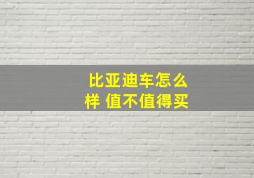 比亚迪车怎么样 值不值得买